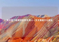 秋天是个脱单的好季节,男人一生无妻是什么感受