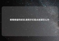 爱情挽留的说说,请高手们指点迷津怎么办