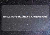 喜欢女朋友的52个理由,为什么有些男人爱看动漫和漫画