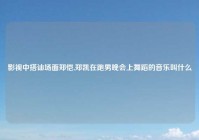 影视中搭讪场面郑恺,郑凯在跑男晚会上舞蹈的音乐叫什么