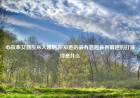 心故事女朋友来大姨妈,你知道的最有意思最有情趣的打油诗是什么