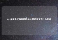 1997年属牛女最佳结婚年龄,结婚早了有什么影响