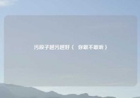 污段子越污越好（  你敢不敢听）