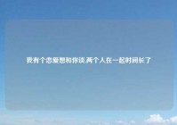 我有个恋爱想和你谈,两个人在一起时间长了