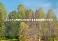 高铁候车大厅搭讪,你们在火车上遇到过什么奇遇呢