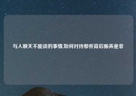 与人聊天不能谈的事情,如何对待那些背后搬弄是非