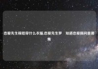 恋爱先生程皓穿什么衣服,恋爱先生罗玥知道恋爱顾问是哪集