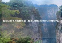 打动女孩子哭的真心话（你想让我做点什么让你开心吗）