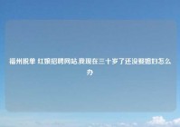 福州脱单 红娘招聘网站,我现在三十岁了还没娶媳妇怎么办