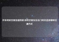 开车时听女朋友唱的歌,你的女朋友在出门时会选择哪种交通方式