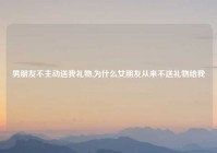 男朋友不主动送我礼物,为什么女朋友从来不送礼物给我