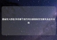 搭讪女人妙招,学会哪个技巧可以做到和女生聊天永远不冷场