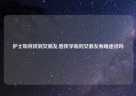 护士如何找到女朋友,想找学医的女朋友有啥途径吗