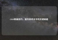 CSGO抠鼻技巧，提升游戏水平的关键秘籍
