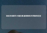 淘宝农场聊天小猫在哪,通用粮和天然粮的区别