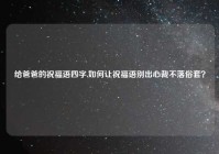 给爸爸的祝福语四字,如何让祝福语别出心裁不落俗套？