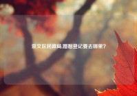 崇文区民政局,婚姻登记要去哪里？