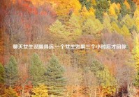 聊天女生说隔得远,一个女生如果三个小时后才回你