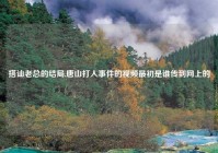 搭讪老总的结局,唐山打人事件的视频最初是谁传到网上的