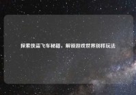 探索侠盗飞车秘籍，解锁游戏世界别样玩法