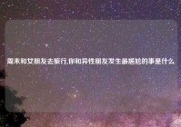 周末和女朋友去旅行,你和异性朋友发生最尴尬的事是什么