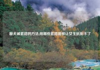 聊天被套路的方法,用哪些套路能够让女生抗拒不了