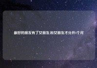 最好的朋友有了女朋友,和女朋友才分开4个月