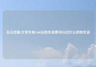 五元恋爱,大学生有1500元的生活费可以过什么样的生活