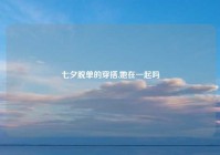 七夕脱单的穿搭,她在一起吗