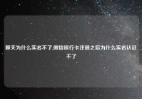 聊天为什么实名不了,微信银行卡注销之后为什么实名认证不了