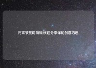 元宵节贺词简短,欢迎分享你的创意巧思