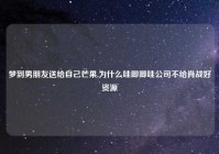 梦到男朋友送给自己芒果,为什么哇唧唧哇公司不给肖战好资源