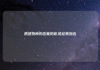 跨越物种的恋爱的歌,哈尼熊别名