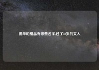 脱单的甜品有哪些名字,过了30岁的女人