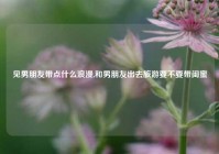 见男朋友带点什么浪漫,和男朋友出去旅游要不要带闺蜜
