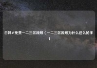 日韩AV免费一二三区视频（一二三区视频为什么这么抢手）
