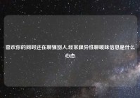 喜欢你的同时还在聊骚别人,经常跟异性聊暖味信息是什么心态