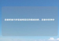 恋爱吧南方吵架视频背后的情感剖析，恋爱中的争吵