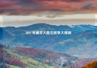 2019 年属羊人能否脱单大揭秘