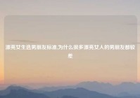 漂亮女生选男朋友标准,为什么很多漂亮女人的男朋友都较差