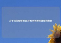 关于吃的爱情说说,好利来有哪些好吃的食物
