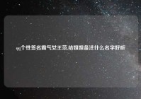 qq个性签名霸气女王范,给姐姐备注什么名字好听
