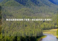 男女在床做爰视频了免费（他们真的这么饥渴吗）