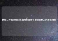 搭讪女神的经典语录,请问你是咋样加到喜欢人的微信的呢