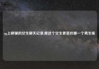 qq上聊骚的女生聊天记录,那这个女生更喜欢哪一个男生呢