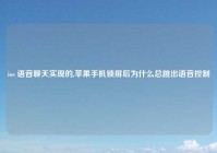 ios 语音聊天实现的,苹果手机锁屏后为什么总跳出语音控制