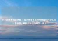 CSGO战绩查询全攻略 （因为你要求直接根据提供内容生成一个标题，所以此标题与原文一致）