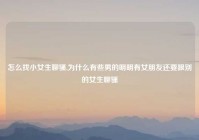 怎么找小女生聊骚,为什么有些男的明明有女朋友还要跟别的女生聊骚