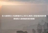 女人脱单的三大因素是什么,为什么有的人很容易找到对象而有的人却很难找到对象呢