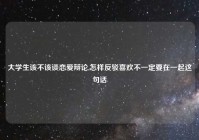 大学生该不该谈恋爱辩论,怎样反驳喜欢不一定要在一起这句话